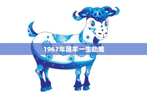 1967年属羊人的命运|1967年出生属什么生肖 1967年属羊是什么命